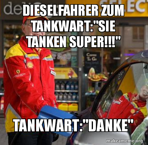 Dieselfahrer Zum Tankwart Sie Tanken Super Tankwart Danke Make A Meme