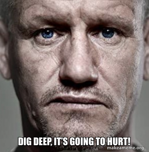 Dig deep, it’s going to hurt! Meme Generator