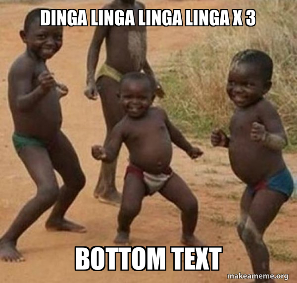 Dinga Linga Linga Linga x 3 Bottom text Dancing Black Kids Meme Generator
