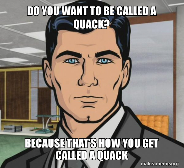 Do you want to be called a quack? BeCause thatâ€™s how you Get called A