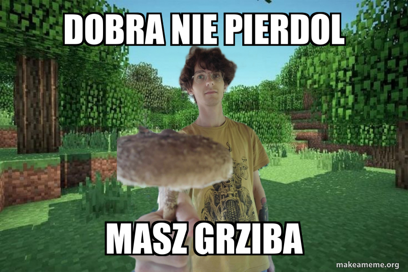 Dobra nie PIERDOL Masz grziba Meme Generator
