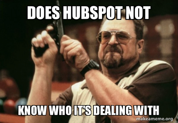 DOES HUBSPOT NOT KNOW WHO IT'S DEALING WITH - Am I the only one Meme Generator