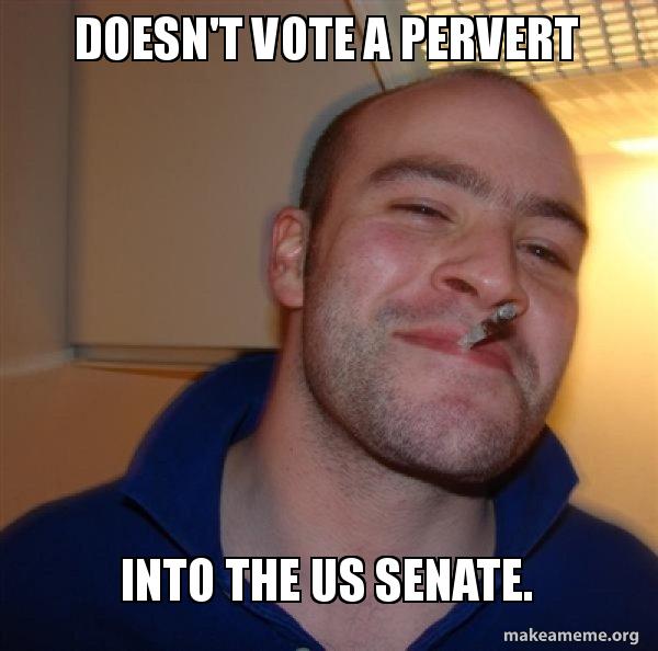 Doesn t Vote A Pervert Into The US Senate Good Guy Greg Meme Generator doesn-t-vote-a-pervert-into-the-us-senate-good-guy-greg-meme-generator