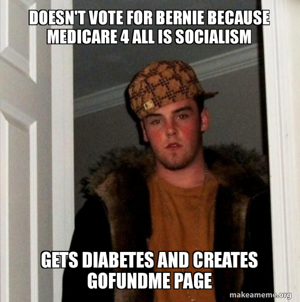 Doesn T Vote For Bernie Because Medicare 4 All Is Socialism Gets Diabetes And Creates Gofundme Page Scumbag Steve Make A Meme