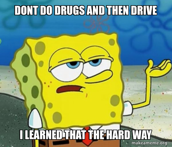 dont-do-drugs-and-then-drive-i-learned-that-the-hard-way-tough