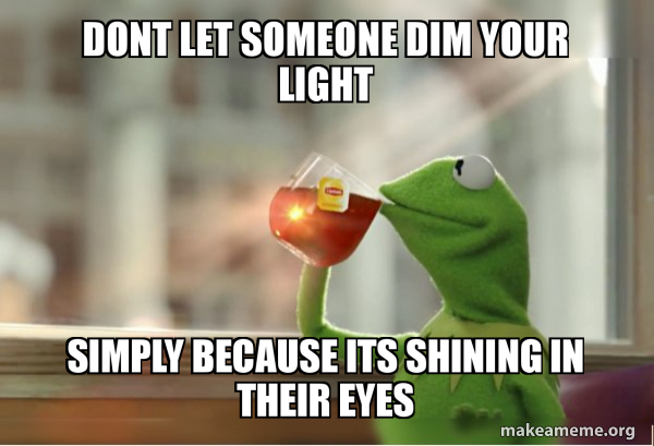 dont let someone dim your light simply because its shining in their ...
