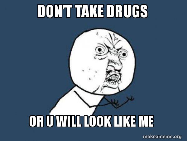 Don T Take Drugs Or U Will Look Like Me Y U No Make A Meme