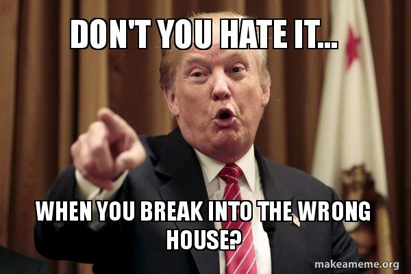 Don T You Hate It When You Break Into The Wrong House Donald Trump Says Make A Meme
