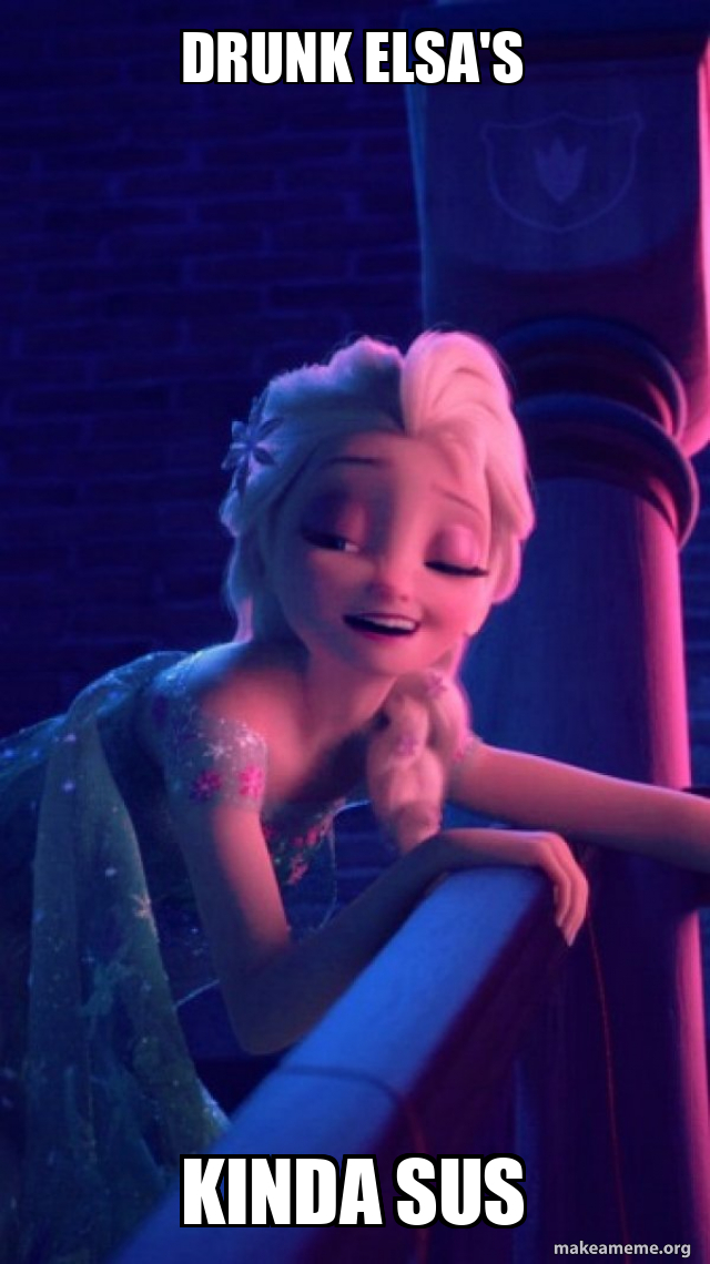 Drunk Elsa's kinda sus - Drunk Elsa Meme Generator