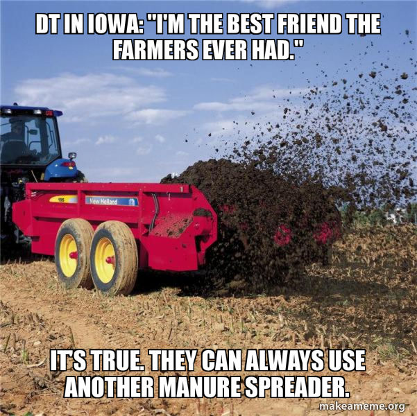 DT in iowa "I'm the best friend the farmers ever had." It's true. they