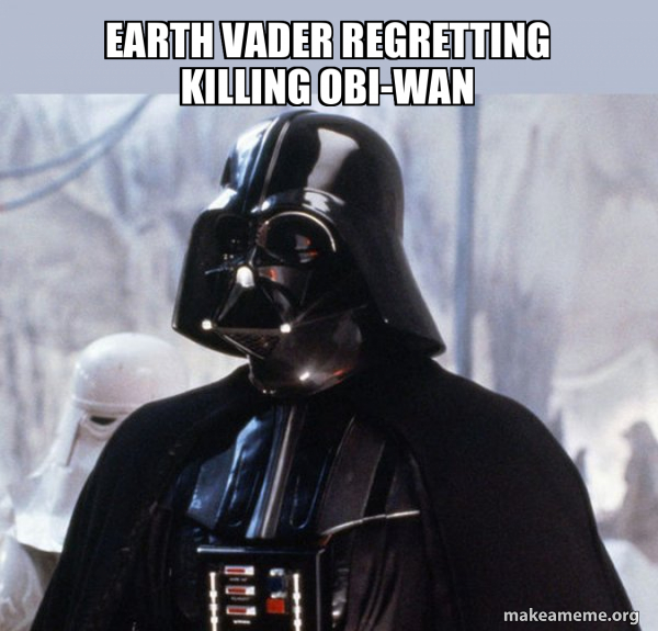 Earth Vader regretting killing obi-wan - Darth Vader Meme Generator