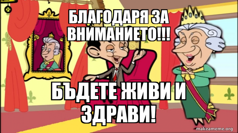 Благодаря за Вниманието!!! Бъдете живи и здрави! Meme Generator