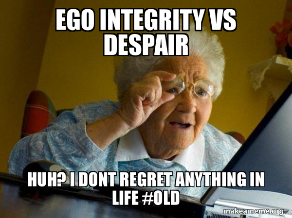 Ego Integrity Vs Despair Huh I Dont Regret Anything In Life Old Internet Grandma Make A Meme Ego Integrity Vs Despair Huh I Dont Regret Anything In Life Old Internet Grandma Make A Meme