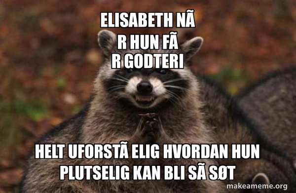 Meme Hun Elisabeth når hun får godteri Helt uforståelig hvordan hun plutselig ...