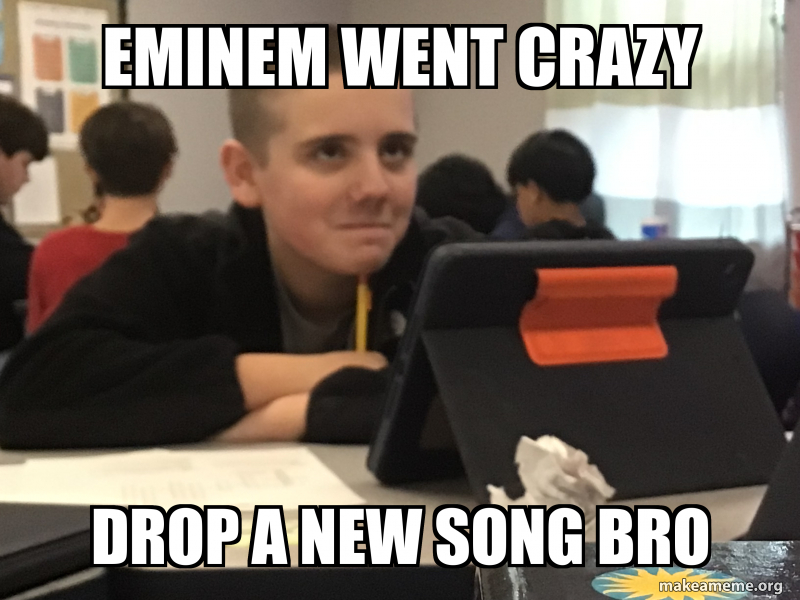 Eminem went crazy Drop a new song bro Meme Generator