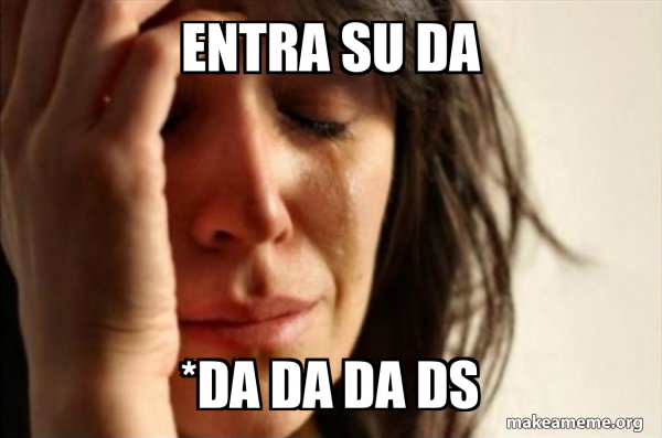 entra su da *da da da ds - First World Problems Meme Generator