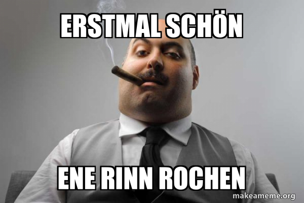 erstmal schön ene rinn rochen Scumbag Boss Meme Generator