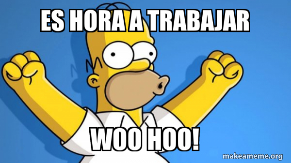Es hora a trabajar Woo hoo! - Happy Homer Meme Generator