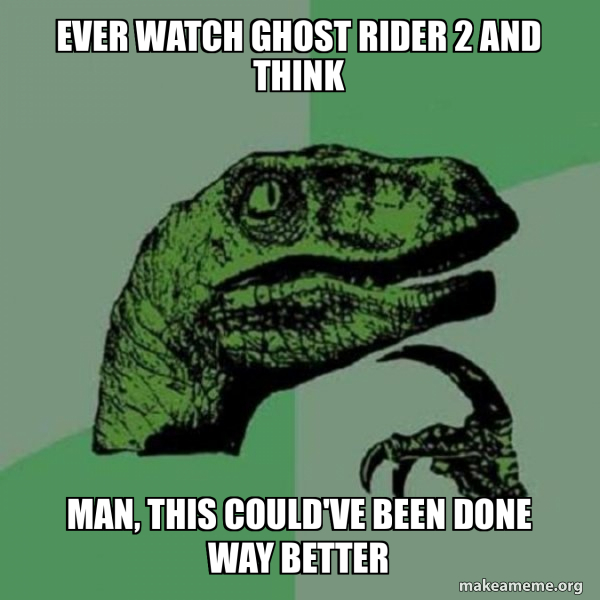 Ghost Rder Meme Ever watch Ghost Rider 2 and think Man, this could've been done way ...