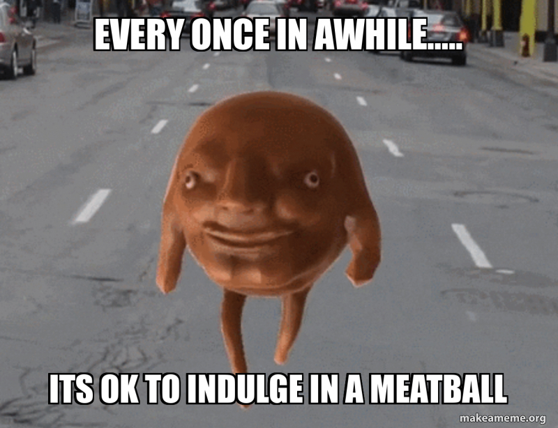 Every once in awhile….. Its ok to indulge in a meatball Meme Generator