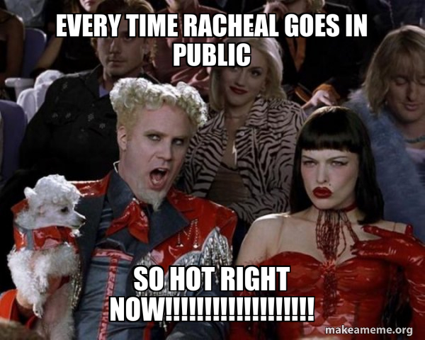 Every time Racheal goes in public So Hot Right Now
