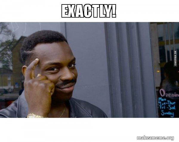 Exactly! - Roll Safe Black Guy Pointing at His Head Meme Generator