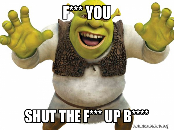 F*** you Shut the f*** Up B**** - Shrek Meme Generator