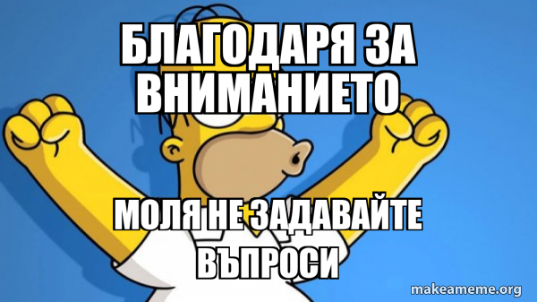 Благодаря за вниманието Моля не задавайте въпроси - Happy Homer Meme ...