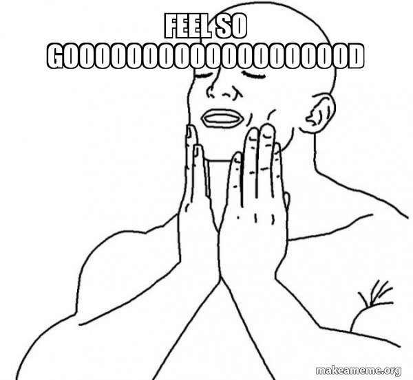 Feel So Gooooooooooooooooood Make A Meme