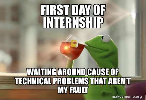 First Internship Meme First Day of internship Waiting arOund cause of TECHNICAL problems that ...