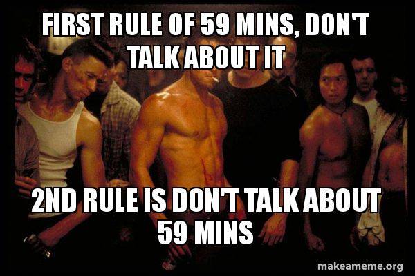 First rule of 59 mins, don't talk about it 2nd rule is don't talk about ...