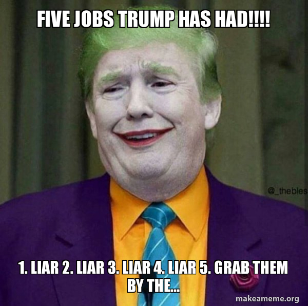 Five Jobs Trump Has Had 1 Liar 2 Liar 3 Liar 4 Liar 5 Grab Them By The Donald Trump The Joker Make A Meme Five Jobs Trump Has Had 1 Liar 2 Liar 3 Liar 4 Liar 5 Grab Them By The Donald Trump The Joker Make A Meme