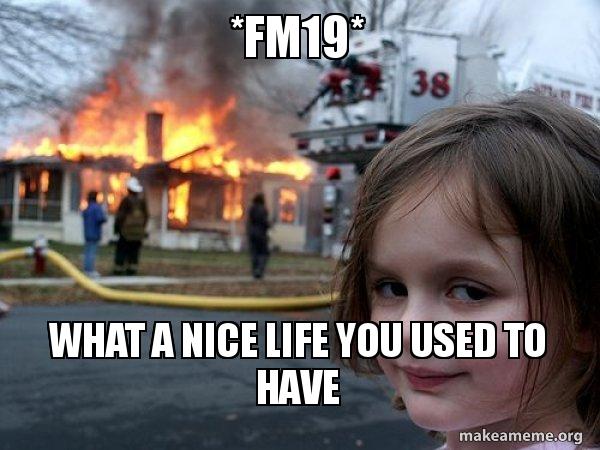 Fm19 What A Nice Life You Used To Have Disaster Girl Make A Meme