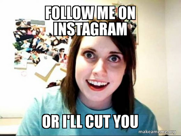Follow Me On Instagram Or I Ll Cut You Overly Attached Girlfriend Make A Meme