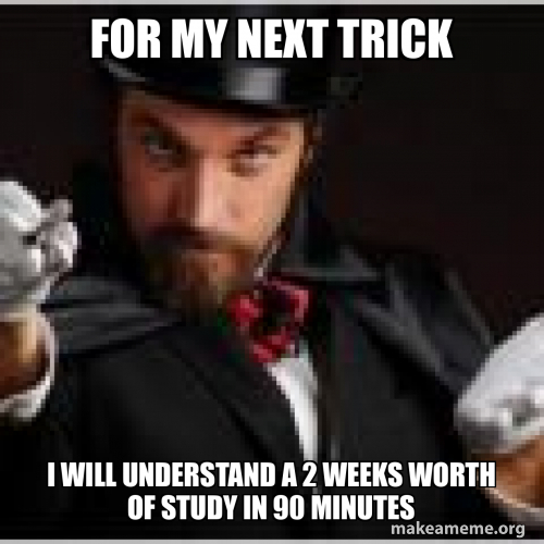 for my next trick i will understand a 2 weeks worth of study in 90 ...