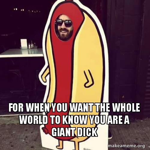 For When You Want The Whole World To Know You Are A Giant Dick For When You Want The Whole World To Know You Are A Giant Dick