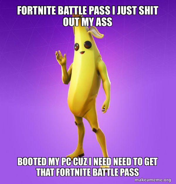 fortnite battle pass i just shit out my ass booted my pc cuz i need