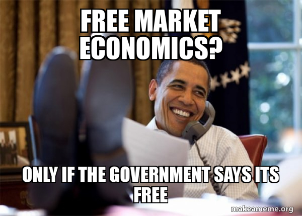 FREE MARKET ECONOMICS? ONLY IF THE GOVERNMENT SAYS ITS FREE - Happy Obama Meme | Make a Meme