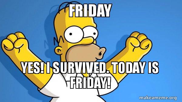 Friday Yes I Survived Today Is Friday Happy Homer Make A Meme Friday Yes I Survived Today Is Friday Happy Homer Make A Meme