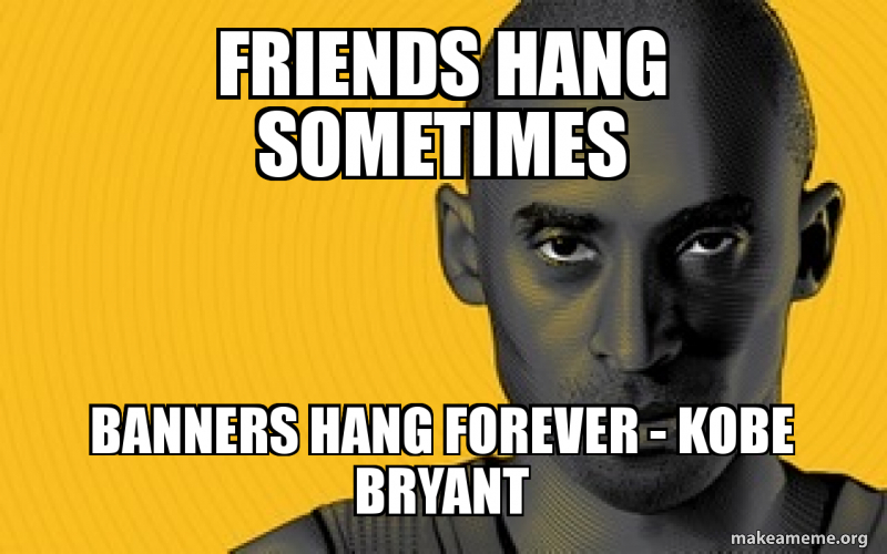 Friends Hang Sometimes Banners Hang Forever Kobe Bryant Make A