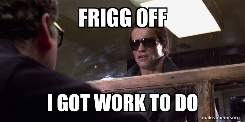 Frigg off I got work to do Meme Generator