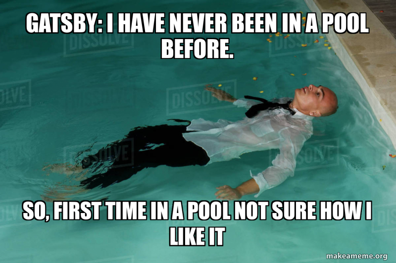 Gatsby: I have never been in a pool before. so, first time in a pool ...