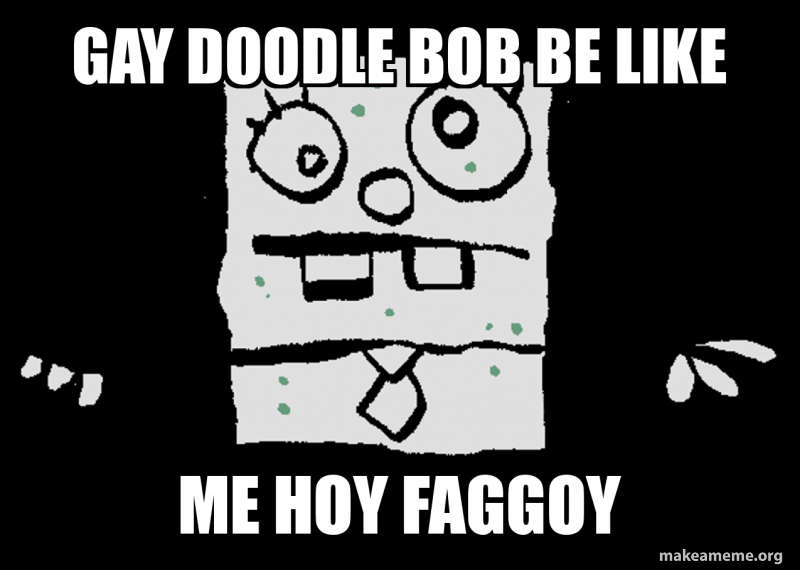 Gay Doodle bob be like Me hoy Faggoy Meme Generator