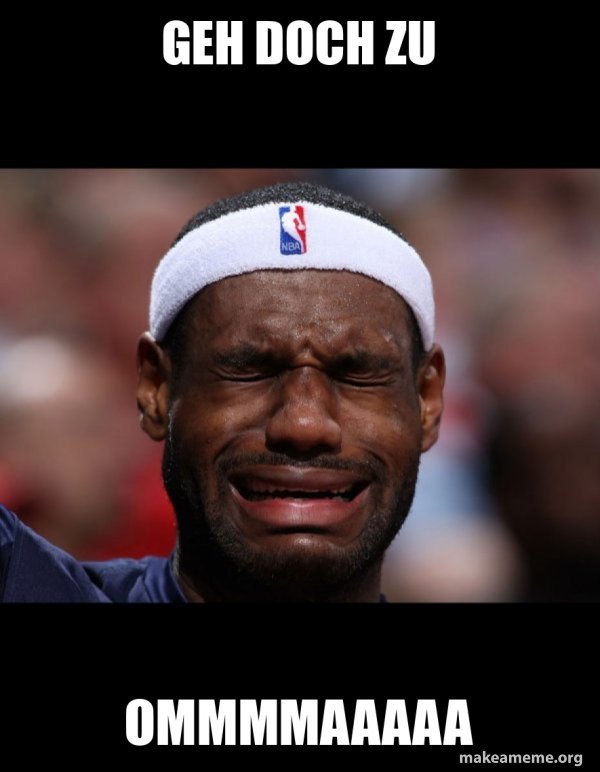 GEH DOCH ZU OMMMMAAAAA - Lebron Crying Meme Generator