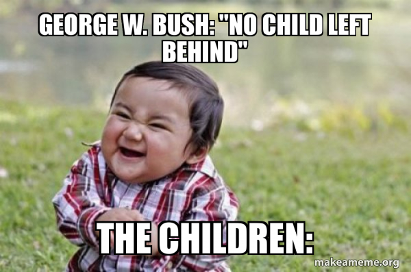 George W. Bush: "No Child Left Behind" The Children: - Evil, scheming