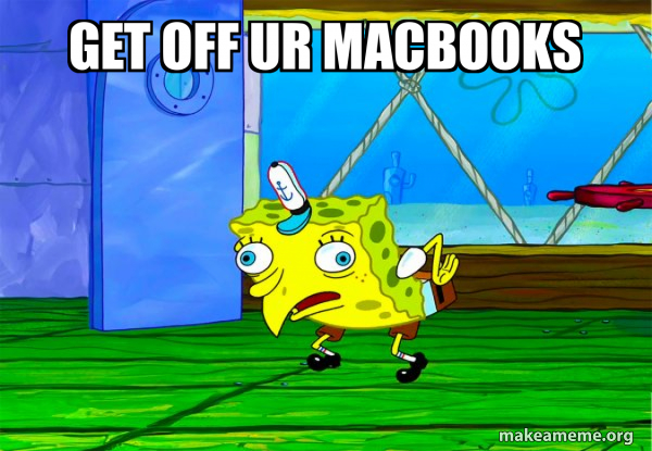 Getting Off Meme get off ur macbooks - Mocking SpongeBob Meme Generator