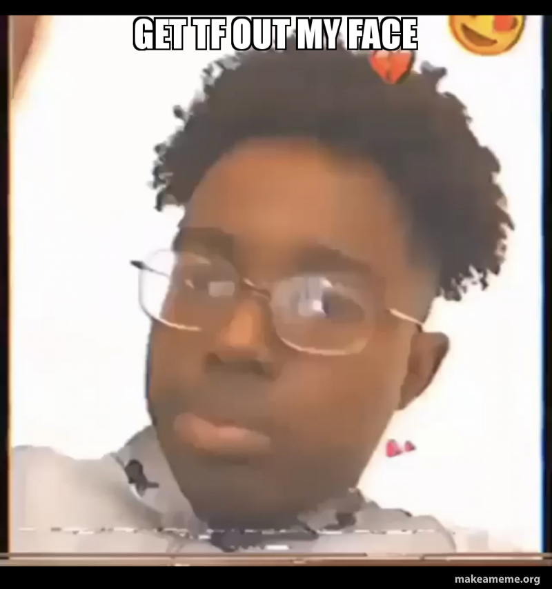 Get Tf Out My Face Make A Meme