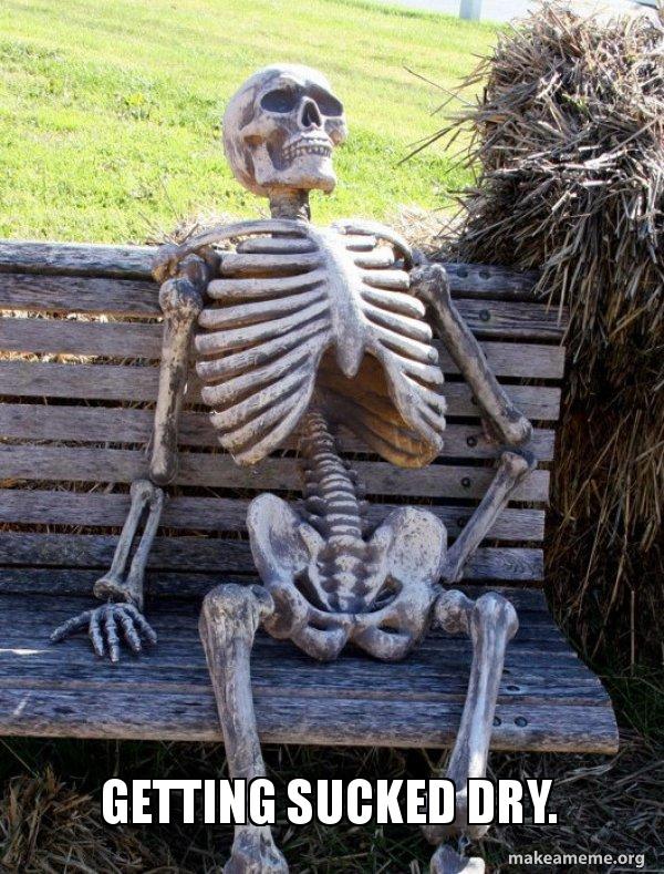 Getting sucked dry. - Waiting Skeleton Meme Generator
