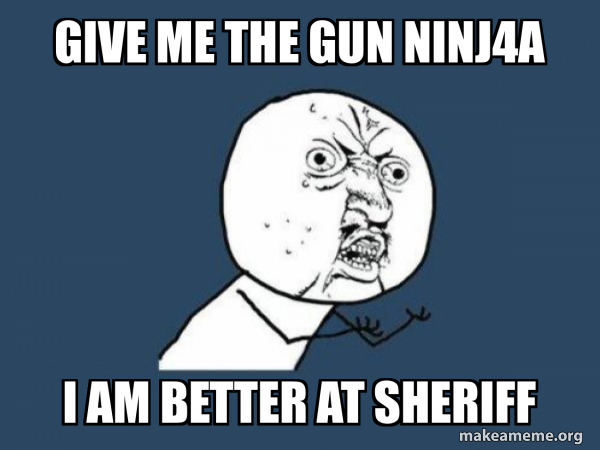 Give ME THE GUN NINJ4A I AM BETTER AT SHERIFF - Y U No Meme Generator