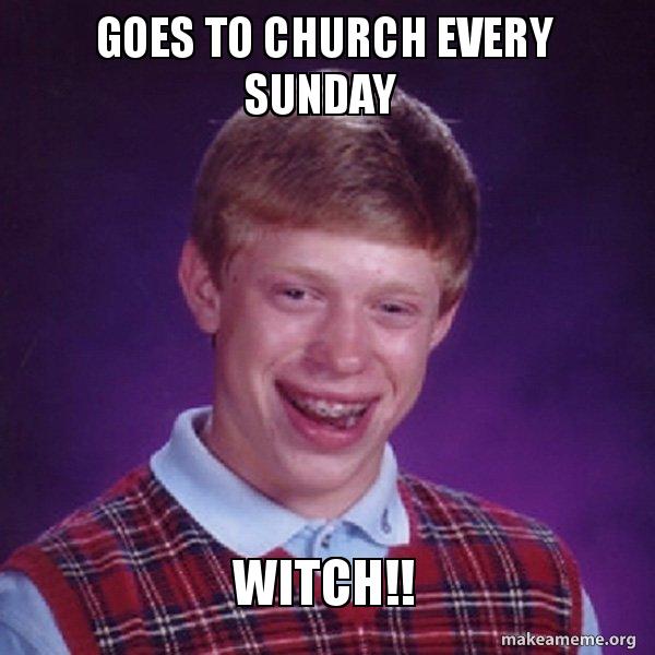 Goes to church every Sunday WITCH!! - Bad Luck Brian Meme Generator